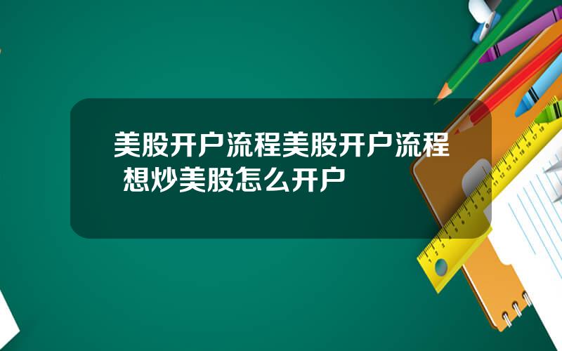 美股开户流程美股开户流程 想炒美股怎么开户
